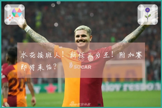 水花接班人！新任三分王！附加赛即将来临？