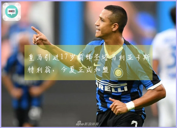 皇马引进17岁前锋圣塔马利亚卡斯特利翁，今夏正式加盟