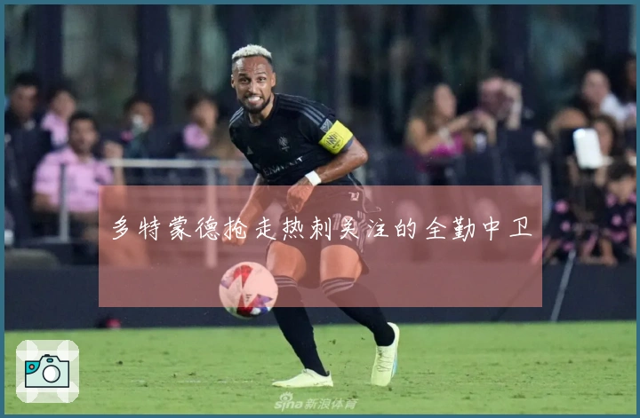 多特蒙德抢走热刺关注的全勤中卫