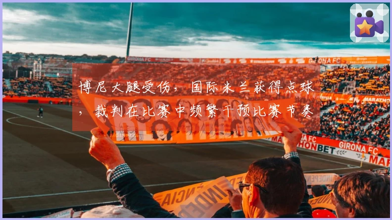 博尼大腿受伤，国际米兰获得点球，裁判在比赛中频繁干预比赛节奏