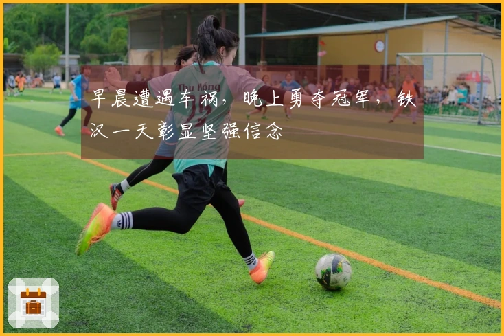 早晨遭遇车祸，晚上勇夺冠军，铁汉一天彰显坚强信念