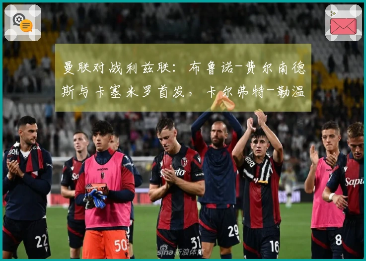 曼联对战利兹联：布鲁诺-费尔南德斯与卡塞米罗首发，卡尔弗特-勒温和奥卡福尔参赛