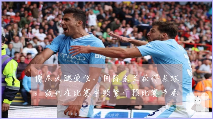 博尼大腿受伤，国际米兰获得点球，裁判在比赛中频繁干预比赛节奏